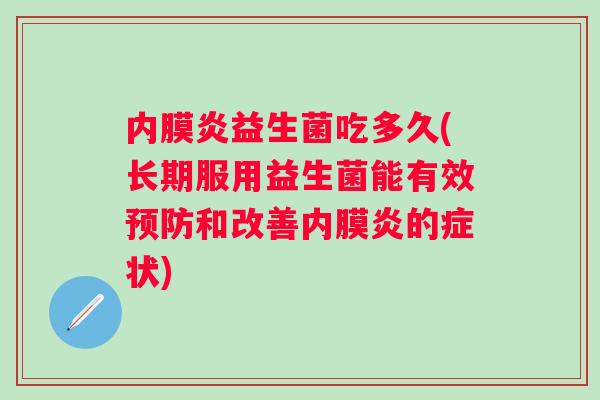 内膜炎益生菌吃多久(长期服用益生菌能有效和改善内膜炎的症状)