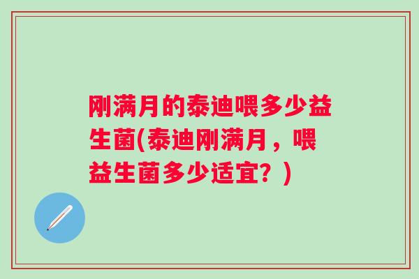 刚满月的泰迪喂多少益生菌(泰迪刚满月，喂益生菌多少适宜？)