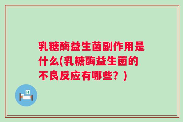 乳糖酶益生菌副作用是什么(乳糖酶益生菌的不良反应有哪些?) 乳糖酶益生菌副作用是什么(乳糖酶益生菌的不良反应有哪些?)