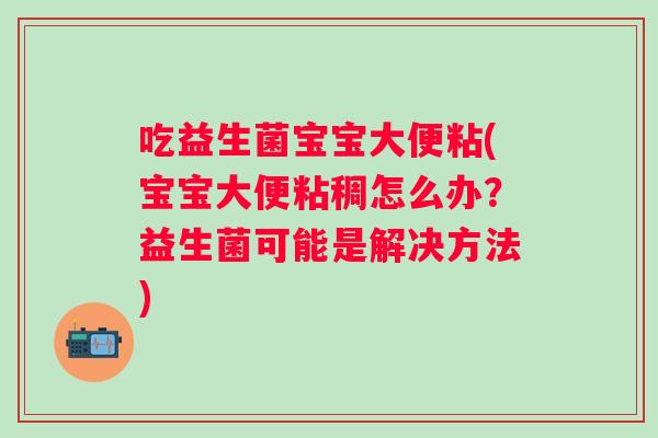 吃益生菌宝宝大便粘(宝宝大便粘稠怎么办？益生菌可能是解决方法)