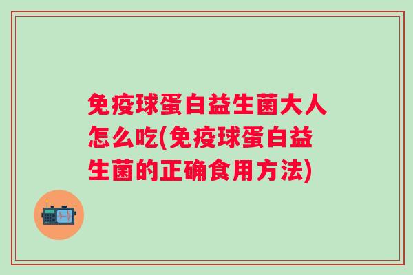 球蛋白益生菌大人怎么吃(球蛋白益生菌的正确食用方法)