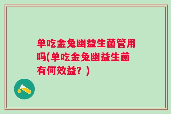 单吃金兔幽益生菌管用吗(单吃金兔幽益生菌有何效益？)