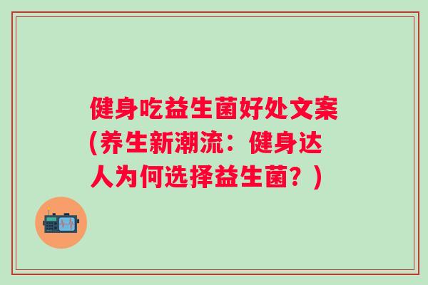 健身吃益生菌好处文案(养生新潮流:健身达人为何选择益生菌?) 健身吃益生菌好处文案(养生新潮流:健身达人为何选择益生菌?)