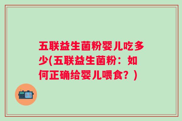 五联益生菌粉婴儿吃多少(五联益生菌粉:如何正确给婴儿喂食?) 五联益生菌粉婴儿吃多少(五联益生菌粉:如何正确给婴儿喂食?)