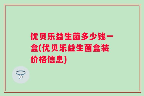 优贝乐益生菌多少钱一盒(优贝乐益生菌盒装价格信息) 优贝乐益生菌多少钱一盒(优贝乐益生菌盒装价格信息)