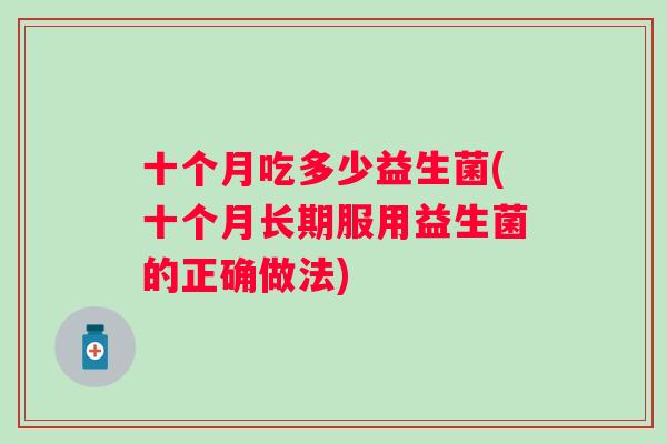 十个月吃多少益生菌(十个月长期服用益生菌的正确做法)
