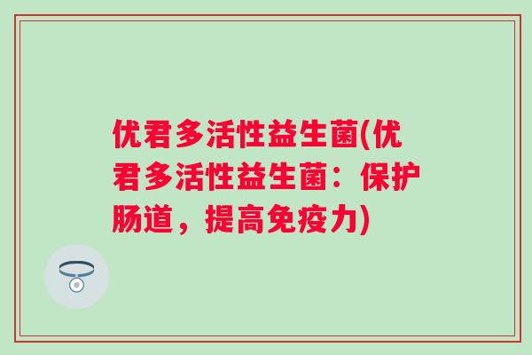 优君多活性益生菌(优君多活性益生菌：保护肠道，提高力)