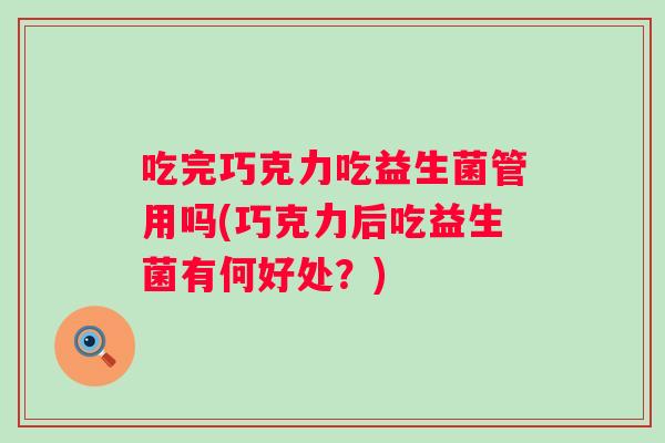 吃完巧克力吃益生菌管用吗(巧克力后吃益生菌有何好处？)