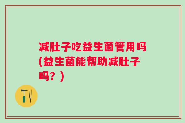 减肚子吃益生菌管用吗(益生菌能帮助减肚子吗？)