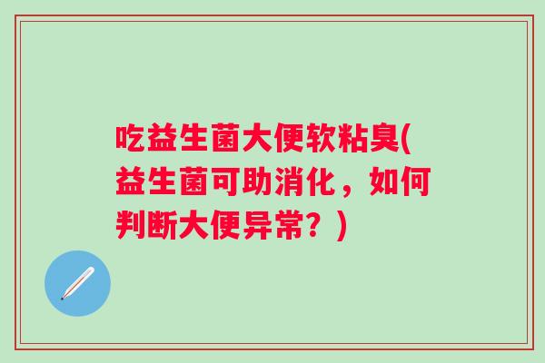 吃益生菌大便软粘臭(益生菌可助消化，如何判断大便异常？)