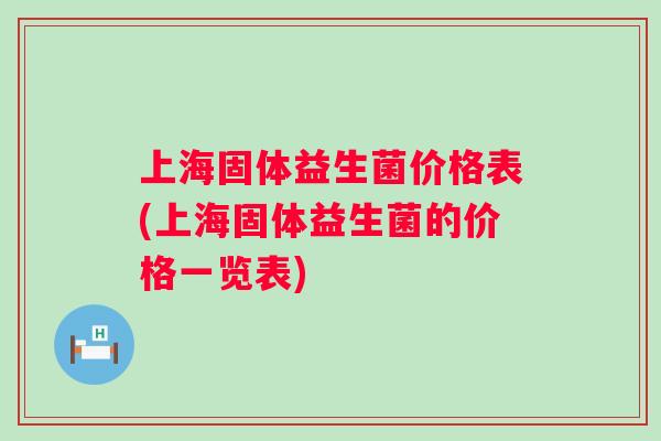 上海固体益生菌价格表(上海固体益生菌的价格一览表)