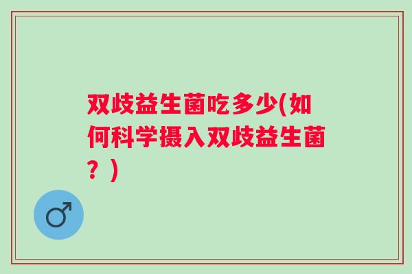 双歧益生菌吃多少(如何科学摄入双歧益生菌？)