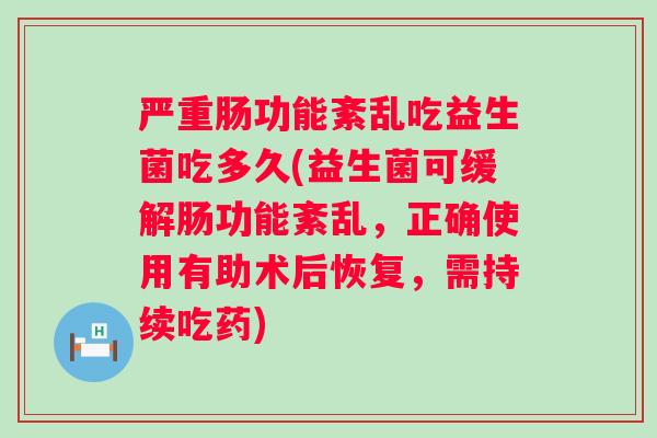 严重肠功能紊乱吃益生菌吃多久(益生菌可缓解肠功能紊乱,正确使用有助术后恢复,需持续吃药) 严重肠功能紊乱吃益生菌吃多久(益生菌可缓解肠功能紊乱,正确使用有助术后恢复,需持续吃药)