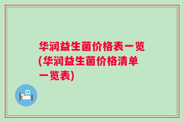 华润益生菌价格表一览(华润益生菌价格清单一览表) 华润益生菌价格表一览(华润益生菌价格清单一览表)