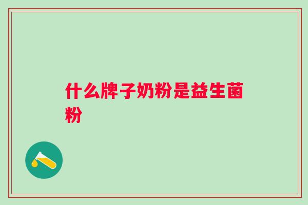 什么牌子奶粉是益生菌粉 什么牌子奶粉是益生菌粉