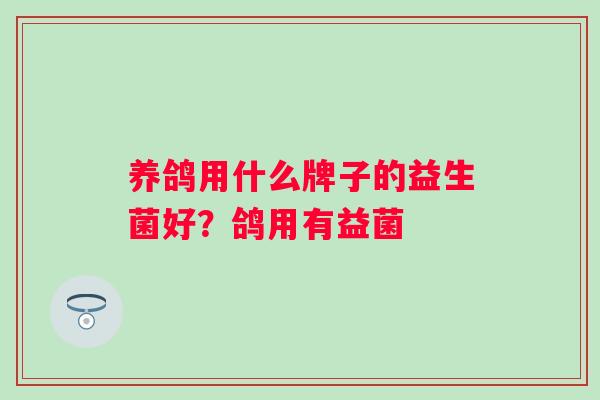 养鸽用什么牌子的益生菌好？鸽用有益菌