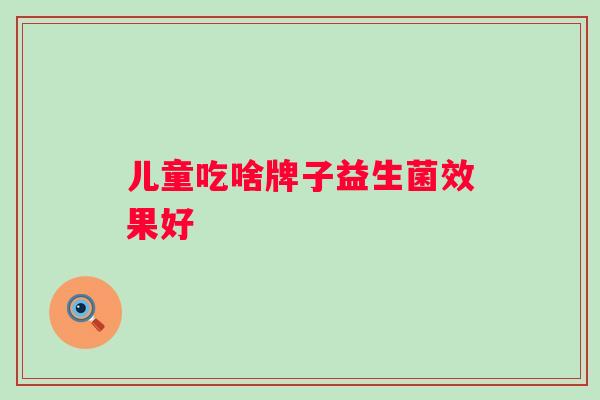 儿童吃啥牌子益生菌效果好