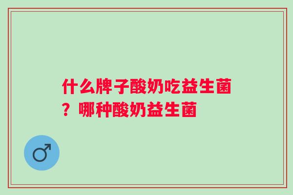 什么牌子酸奶吃益生菌？哪种酸奶益生菌