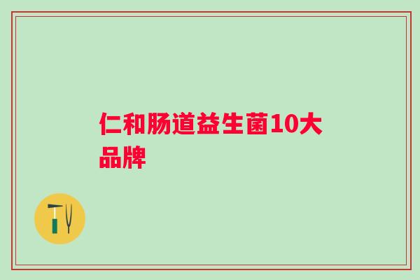 仁和肠道益生菌10大品牌