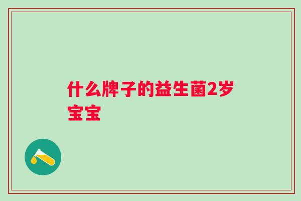 什么牌子的益生菌2岁宝宝 什么牌子的益生菌2岁宝宝