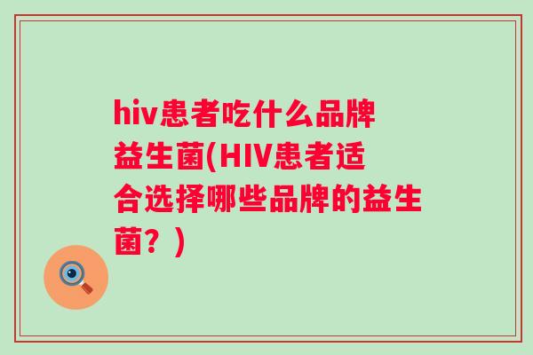 hiv患者吃什么品牌益生菌(HIV患者适合选择哪些品牌的益生菌？)