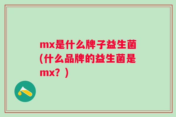 mx是什么牌子益生菌(什么品牌的益生菌是mx?) mx是什么牌子益生菌(什么品牌的益生菌是mx?)