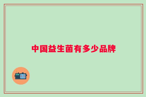 中国益生菌有多少品牌 中国益生菌有多少品牌