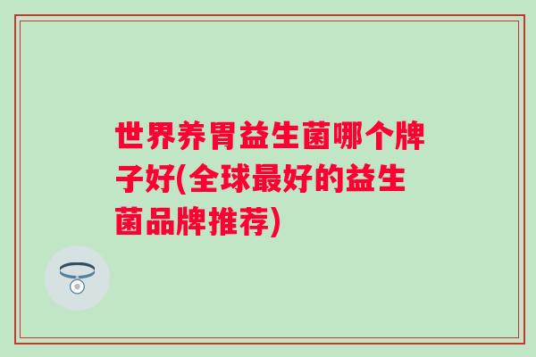 世界养胃益生菌哪个牌子好(全球好的益生菌品牌推荐)