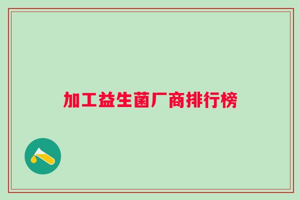 加工益生菌厂商排行榜 加工益生菌厂商排行榜