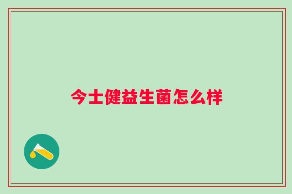 今士健益生菌怎么样