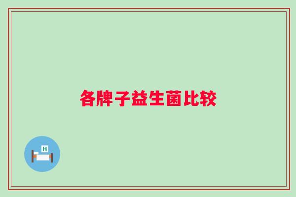 各牌子益生菌比较 各牌子益生菌比较
