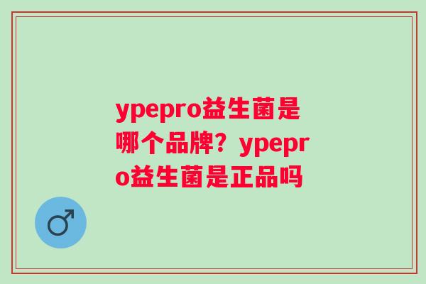 ypepro益生菌是哪个品牌？ypepro益生菌是正品吗