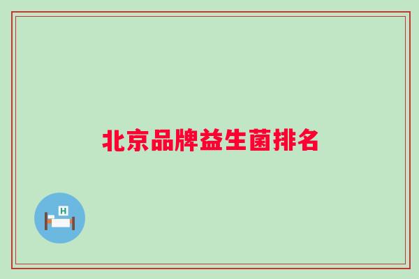北京品牌益生菌排名 北京品牌益生菌排名