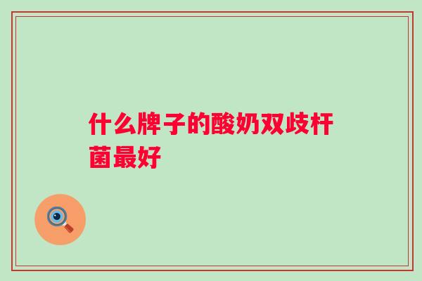 什么牌子的酸奶双歧杆菌好 什么牌子的酸奶双歧杆菌好