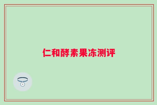 仁和酵素果冻测评 仁和酵素果冻测评