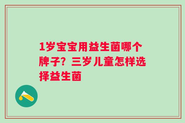 1岁宝宝用益生菌哪个牌子？三岁儿童怎样选择益生菌