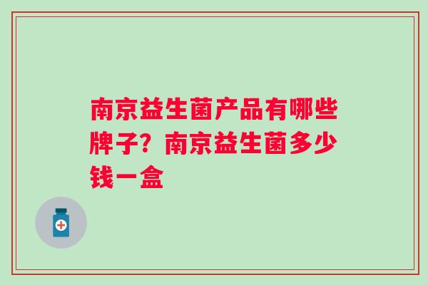 南京益生菌产品有哪些牌子?南京益生菌多少钱一盒 南京益生菌产品有哪些牌子?南京益生菌多少钱一盒