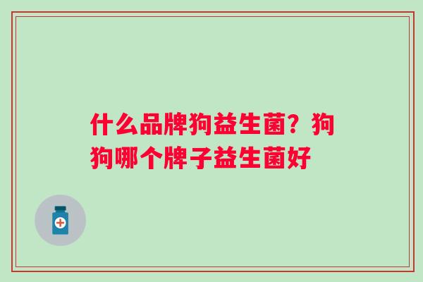 什么品牌狗益生菌？狗狗哪个牌子益生菌好