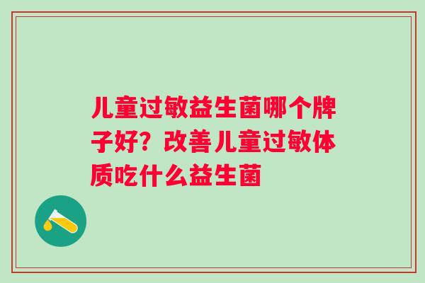 儿童益生菌哪个牌子好?改善儿童体质吃什么益生菌 儿童益生菌哪个牌子好?改善儿童体质吃什么益生菌