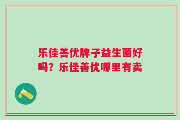 乐佳善优牌子益生菌好吗？乐佳善优哪里有卖