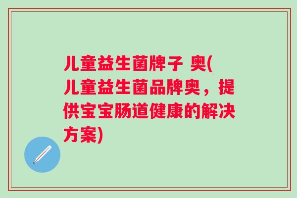 儿童益生菌牌子 奥(儿童益生菌品牌奥，提供宝宝肠道健康的解决方案)
