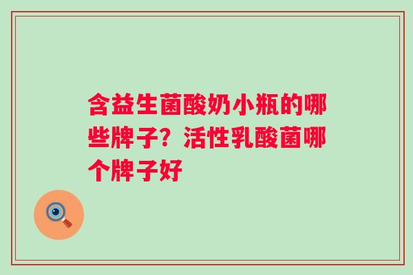 含益生菌酸奶小瓶的哪些牌子?活性乳酸菌哪个牌子好 含益生菌酸奶小瓶的哪些牌子?活性乳酸菌哪个牌子好