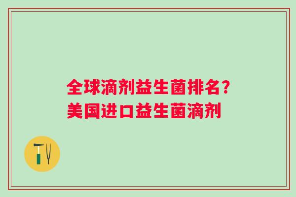全球滴剂益生菌排名?美国进口益生菌滴剂 全球滴剂益生菌排名?美国进口益生菌滴剂