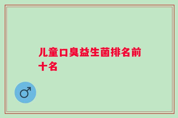 儿童益生菌排名前十名 儿童益生菌排名前十名
