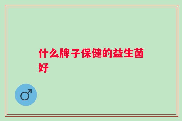 什么牌子保健的益生菌好