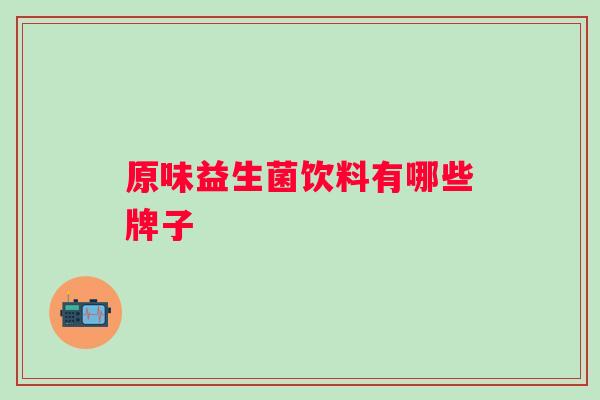 原味益生菌饮料有哪些牌子 原味益生菌饮料有哪些牌子