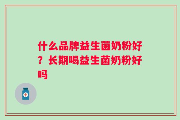 什么品牌益生菌奶粉好？长期喝益生菌奶粉好吗