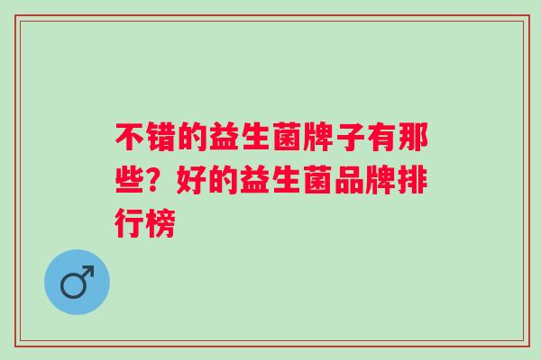 不错的益生菌牌子有那些？好的益生菌品牌排行榜