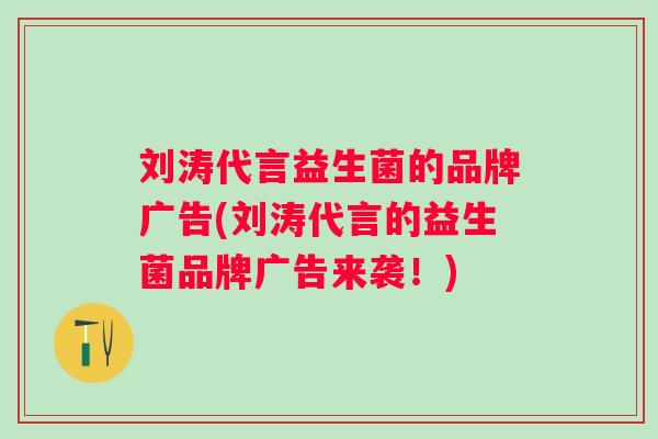刘涛代言益生菌的品牌广告(刘涛代言的益生菌品牌广告来袭！)