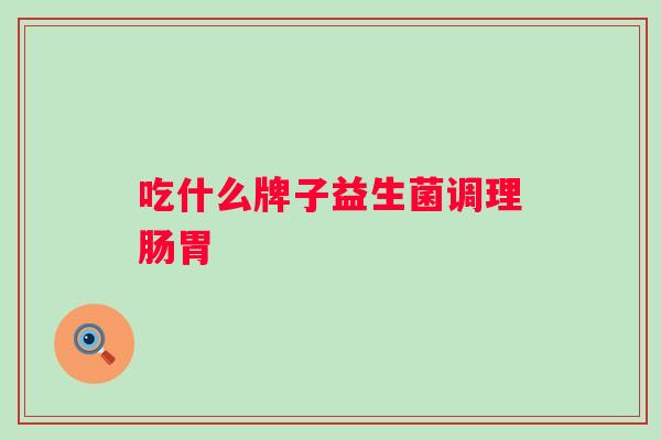 吃什么牌子益生菌调理肠胃